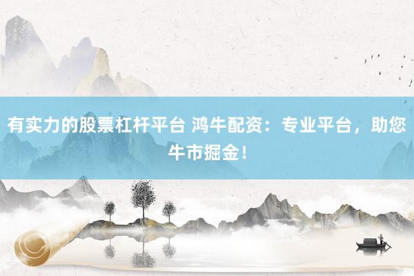 有实力的股票杠杆平台 鸿牛配资：专业平台，助您牛市掘金！