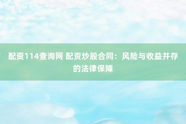 配资114查询网 配资炒股合同：风险与收益并存的法律保障