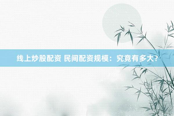 线上炒股配资 民间配资规模：究竟有多大？
