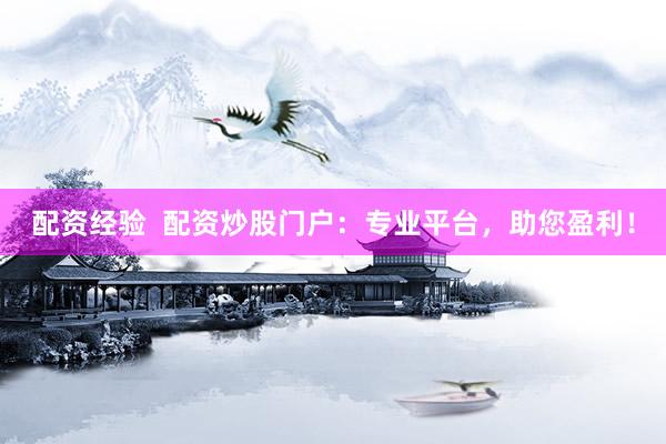 配资经验  配资炒股门户：专业平台，助您盈利！